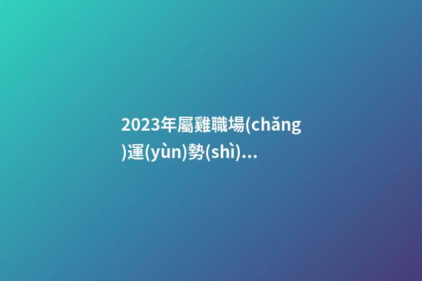 2023年屬雞職場(chǎng)運(yùn)勢(shì)如何 同事會(huì)拖后腿嗎